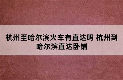 杭州至哈尔滨火车有直达吗 杭州到哈尔滨直达卧铺